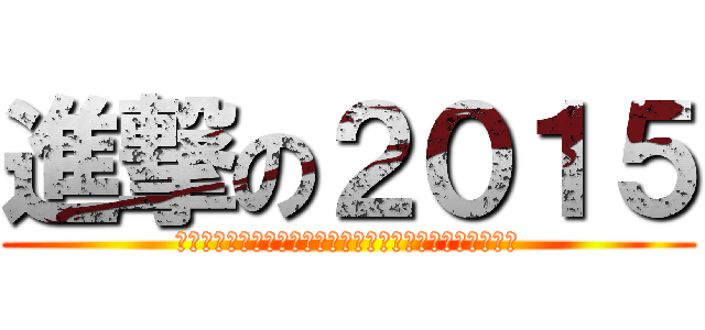 進撃の２０１５ (４つのワークと９０分の作業で今年の遅れを全て取り戻せ！)