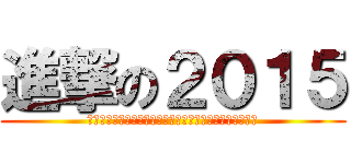 進撃の２０１５ (４つのワークと９０分の作業で今年の遅れを全て取り戻せ！)