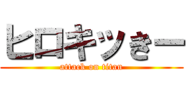 ヒロキッきー (attack on titan)