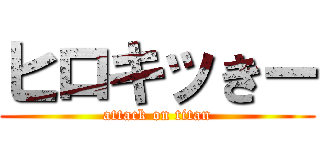 ヒロキッきー (attack on titan)