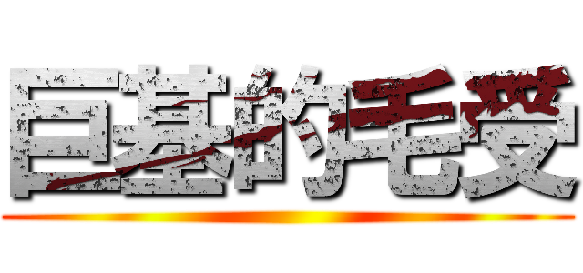 巨基的毛受 ()