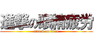進撃の眼精疲労 (attack on titan)