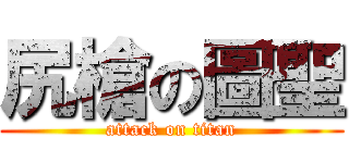 尻槍の圖聖 (attack on titan)