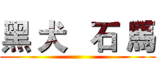黑 犬   石 馬 ()