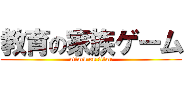 教育の家族ゲーム (attack on titan)