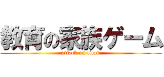 教育の家族ゲーム (attack on titan)