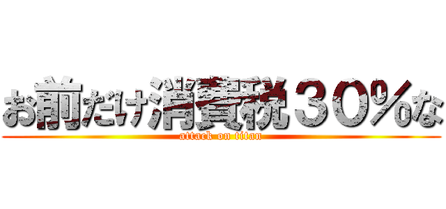 お前だけ消費税３０％な (attack on titan)