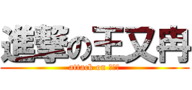 進撃の王又冉 (attack on 王又冉)