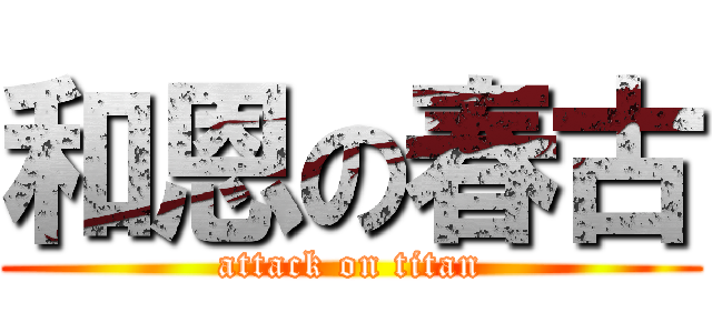 和恩の春古 (attack on titan)