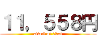 １１，５５８円 (attack on titan)