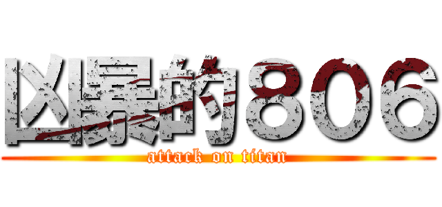 凶暴的８０６ (attack on titan)