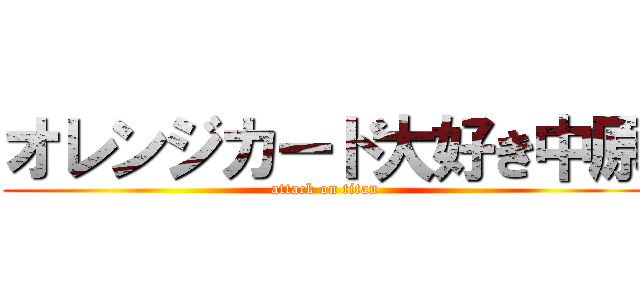 オレンジカード大好き中原 (attack on titan)