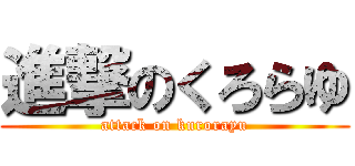 進撃のくろらゆ (attack on kurorayu)