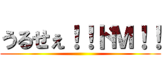 うるせぇ！！ドＭ！！ ()