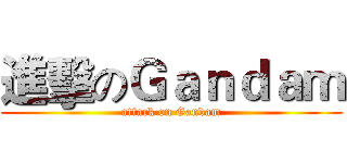 進擊のＧａｎｄａｍ (attack on Gandam)