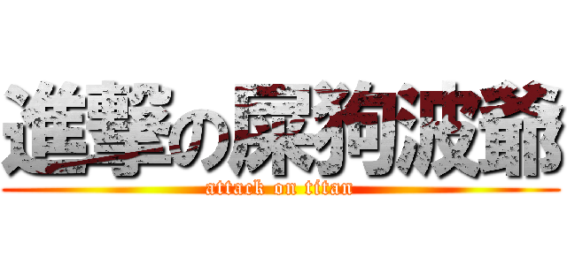 進撃の屎狗波爺 (attack on titan)