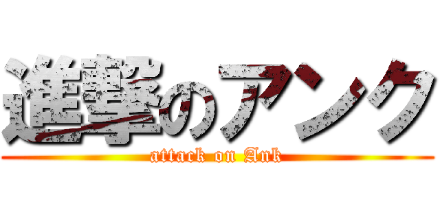 進撃のアンク (attack on Ank)