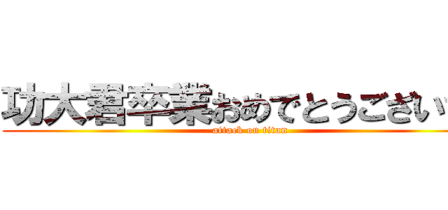 功大君卒業おめでとうございます (attack on titan)