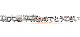 功大君卒業おめでとうございます (attack on titan)