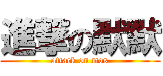 進撃の默默 (attack on mos)