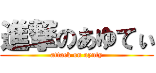 進撃のあゆてぃ (attack on ayuty)