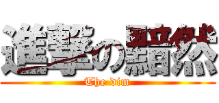 進撃の黯然 (The dim)