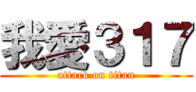 我愛３１７ (attack on titan)