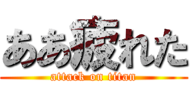 ああ疲れた (attack on titan)