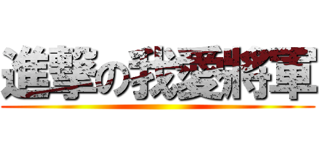 進撃の我愛將軍 ()