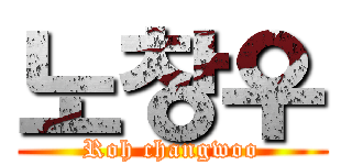 노창우 (Roh changwoo)