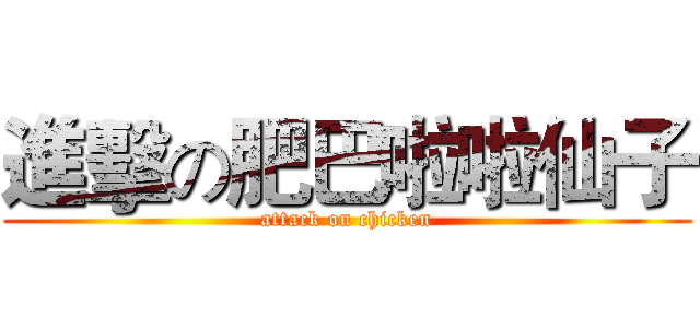 進擊の肥巴啦啦仙子 (attack on chicken)