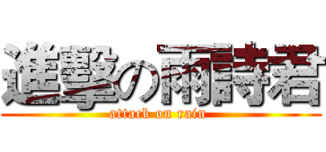 進擊の雨詩君 (attack on rain )