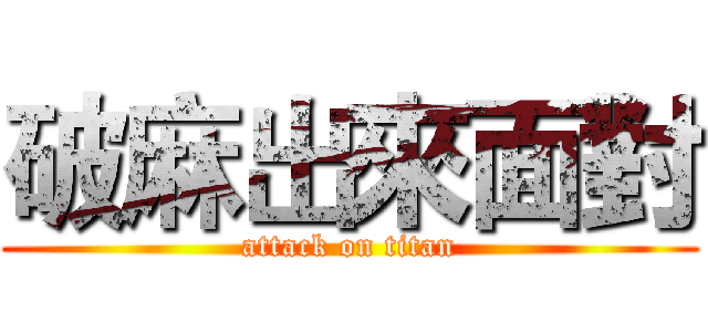 破麻出來面對 (attack on titan)