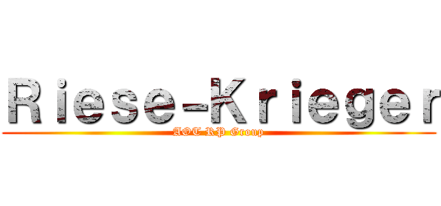 Ｒｉｅｓｅ－Ｋｒｉｅｇｅｒ (AOT RP Group)
