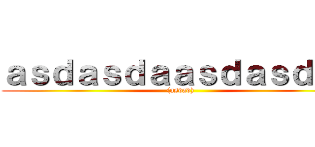 ａｓｄａｓｄａａｓｄａｓｄａｄ ((asdad))