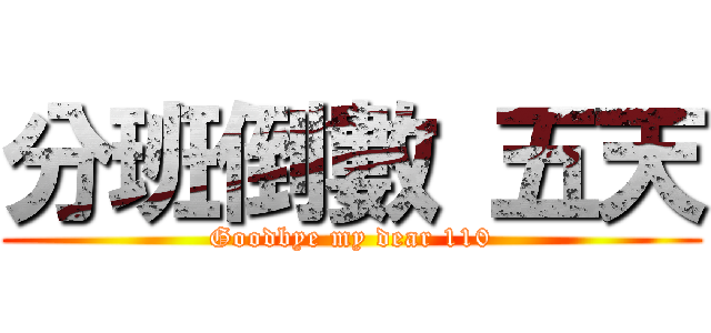分班倒數 五天 (Goodbye my dear 110)