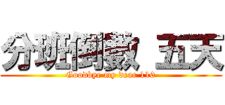 分班倒數 五天 (Goodbye my dear 110)