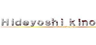 Ｈｉｄｅｙｏｓｈｉ ｋｉｎｏｓｈｉｔａ (attack on Hideyoshi)