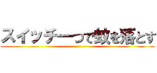 スイッチ一つで蚊を落とす (------------------)