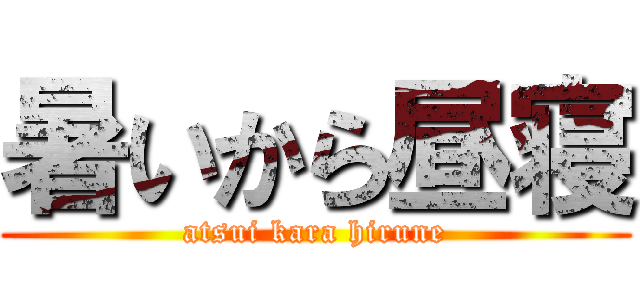 暑いから昼寝 (atsui kara hirune)