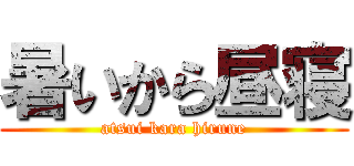 暑いから昼寝 (atsui kara hirune)