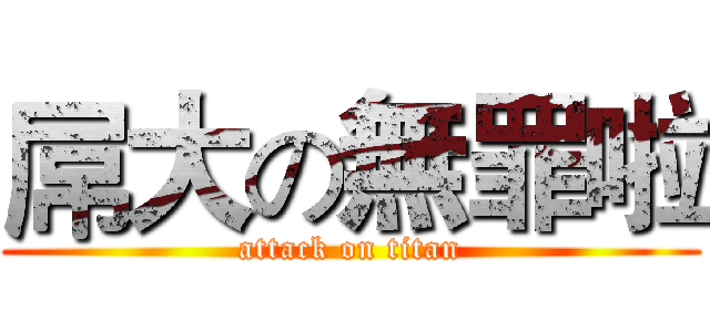 屌大の無罪啦 (attack on titan)