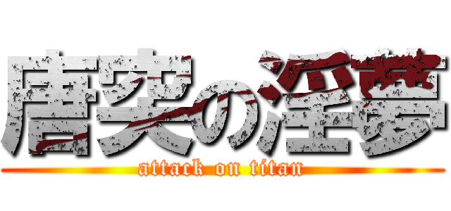 唐突の淫夢 (attack on titan)