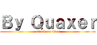 Ｂｙ Ｑｕａｘｅｒ (attack on titan)