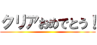 クリアおめでとう！ ()