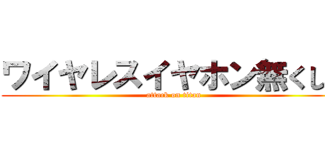 ワイヤレスイヤホン無くした (attack on titan)