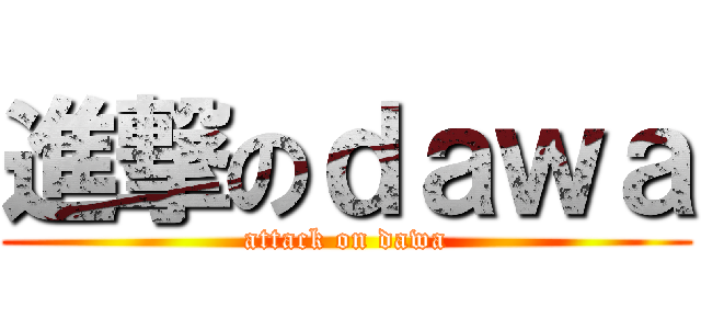 進撃のｄａｗａ (attack on dawa)