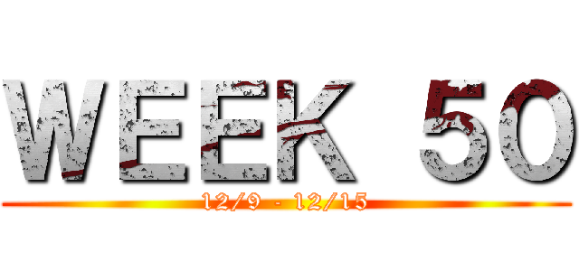 ＷＥＥＫ ５０ (12/9 - 12/15)