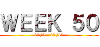 ＷＥＥＫ ５０ (12/9 - 12/15)