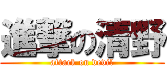 進撃の清野 (attack on devil)